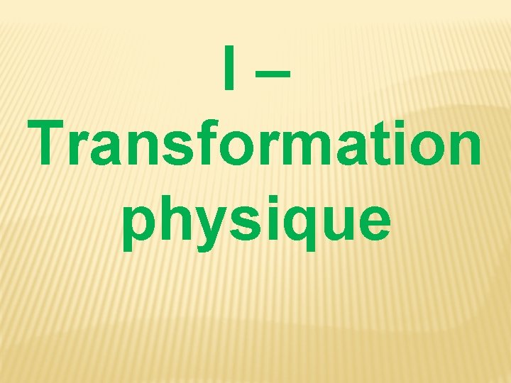 I – Transformation physique I – Transformation physique