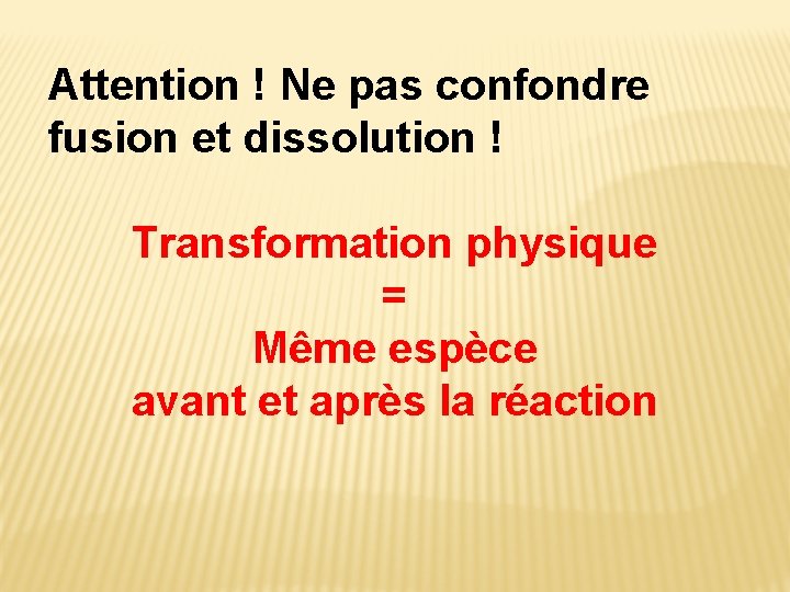 Attention ! Ne pas confondre fusion et dissolution ! Transformation physique = Même espèce Attention ! Ne pas confondre fusion et dissolution ! Transformation physique = Même espèce
