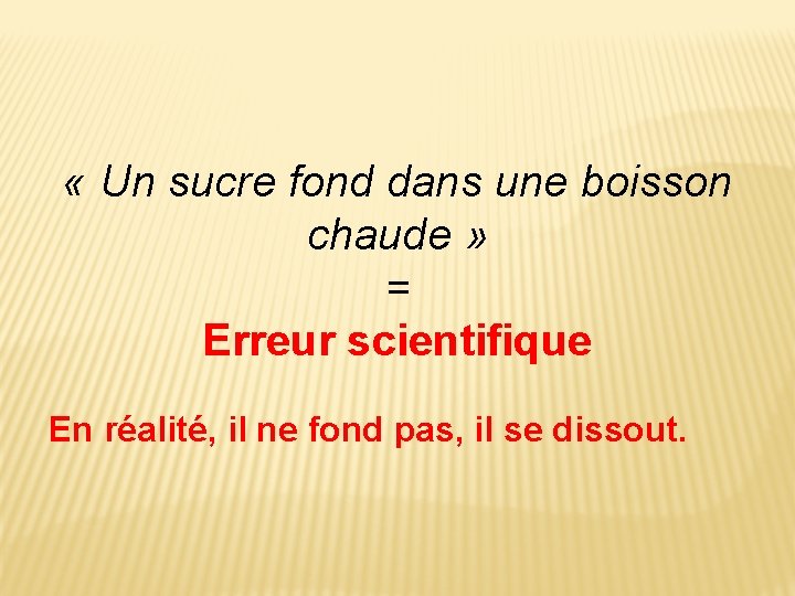 « Un sucre fond dans une boisson chaude » = Erreur scientifique En « Un sucre fond dans une boisson chaude » = Erreur scientifique En