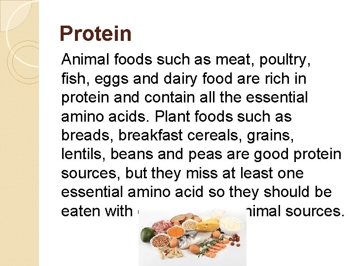 Protein Animal foods such as meat, poultry, fish, eggs and dairy food are rich