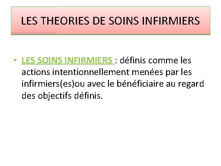 LES THEORIES DE SOINS INFIRMIERS • LES SOINS INFIRMIERS : définis comme les actions