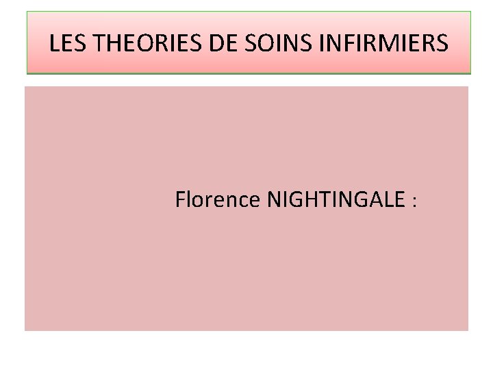 LES THEORIES DE SOINS INFIRMIERS Florence NIGHTINGALE : 