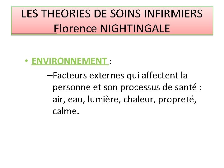 LES THEORIES DE SOINS INFIRMIERS Florence NIGHTINGALE • ENVIRONNEMENT : –Facteurs externes qui affectent