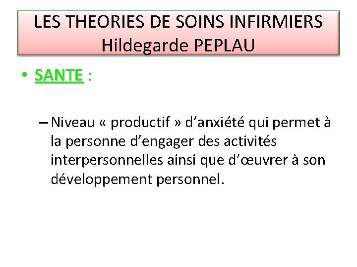 LES THEORIES DE SOINS INFIRMIERS Hildegarde PEPLAU • SANTE : – Niveau « productif