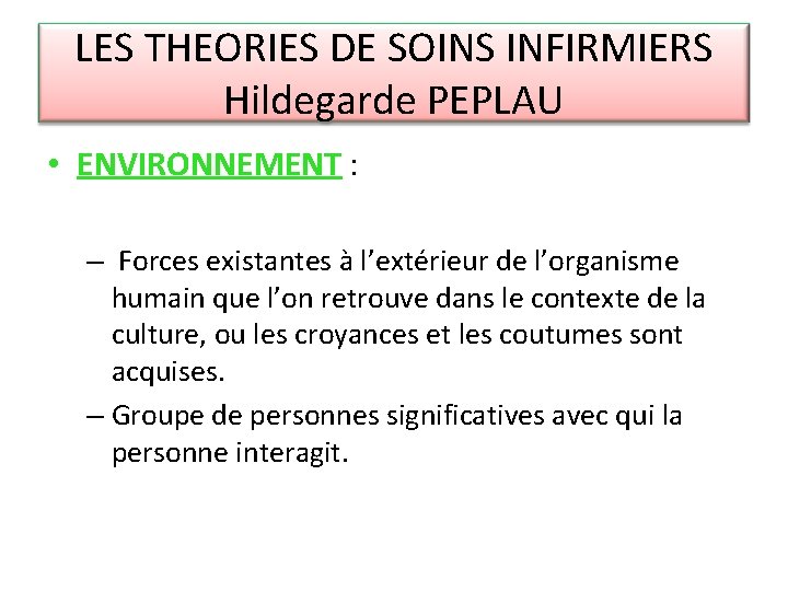 LES THEORIES DE SOINS INFIRMIERS Hildegarde PEPLAU • ENVIRONNEMENT : – Forces existantes à