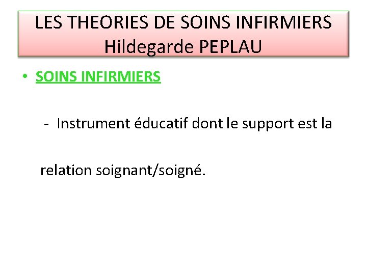 LES THEORIES DE SOINS INFIRMIERS Hildegarde PEPLAU • SOINS INFIRMIERS - Instrument éducatif dont