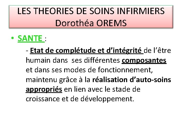 LES THEORIES DE SOINS INFIRMIERS Dorothéa OREMS • SANTE : - Etat de complétude