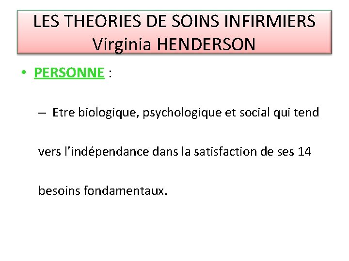 LES THEORIES DE SOINS INFIRMIERS Virginia HENDERSON • PERSONNE : – Etre biologique, psychologique