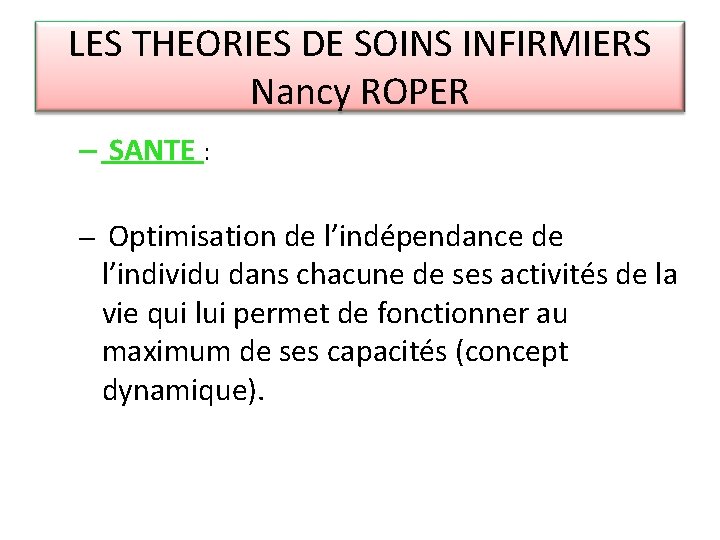 LES THEORIES DE SOINS INFIRMIERS Nancy ROPER – SANTE : – Optimisation de l’indépendance