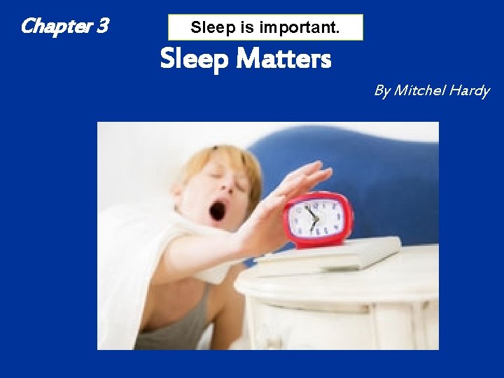 Chapter 3 Sleep is important. Sleep Matters By Mitchel Hardy 