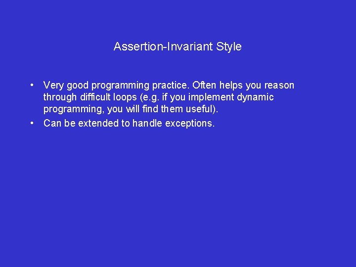 Assertion-Invariant Style • Very good programming practice. Often helps you reason through difficult loops