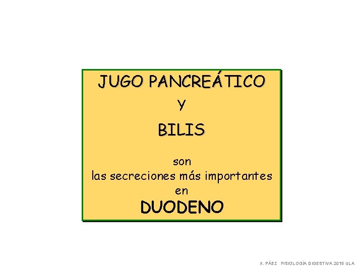 JUGO PANCREÁTICO Y BILIS son las secreciones más importantes en DUODENO X. PÁEZ FISIOLOGÍA