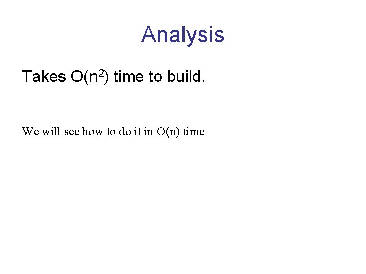 Analysis Takes O(n 2) time to build. We will see how to do it