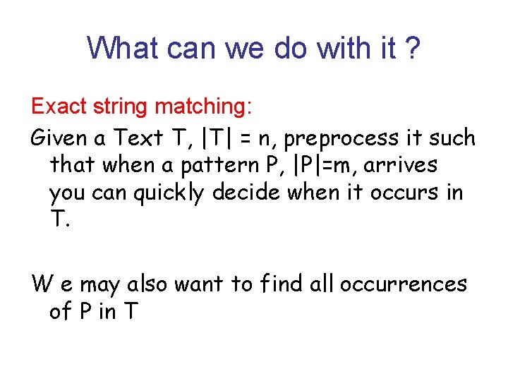 What can we do with it ? Exact string matching: Given a Text T,