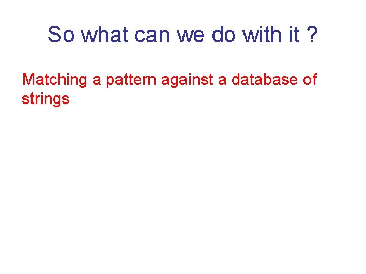 So what can we do with it ? Matching a pattern against a database