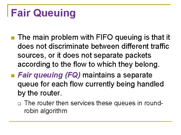 Fair Queuing The main problem with FIFO queuing is that it does not discriminate Fair Queuing The main problem with FIFO queuing is that it does not discriminate