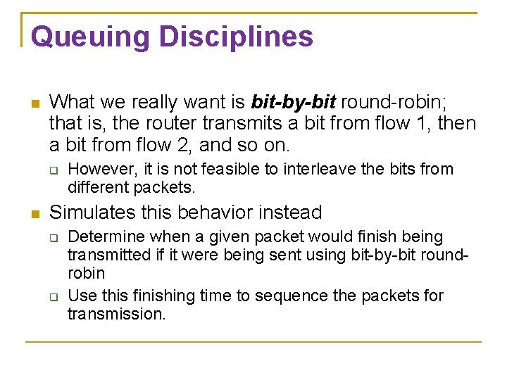 Queuing Disciplines What we really want is bit-by-bit round-robin; that is, the router transmits Queuing Disciplines What we really want is bit-by-bit round-robin; that is, the router transmits