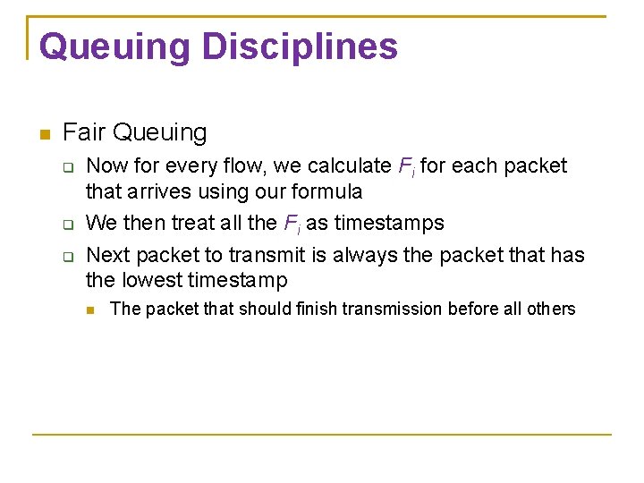 Queuing Disciplines Fair Queuing Now for every flow, we calculate Fi for each packet Queuing Disciplines Fair Queuing Now for every flow, we calculate Fi for each packet