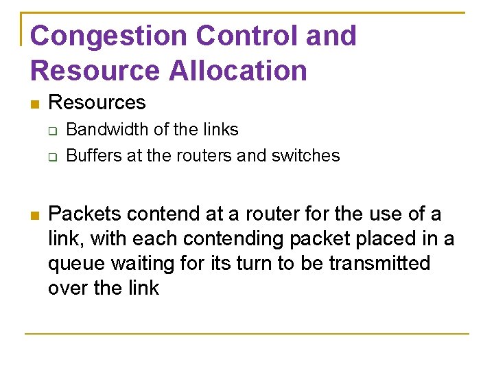 Congestion Control and Resource Allocation Resources Bandwidth of the links Buffers at the routers Congestion Control and Resource Allocation Resources Bandwidth of the links Buffers at the routers