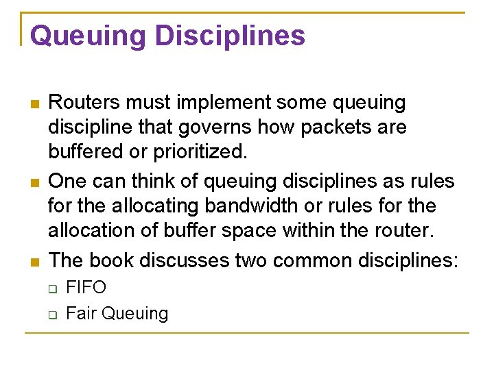Queuing Disciplines Routers must implement some queuing discipline that governs how packets are buffered Queuing Disciplines Routers must implement some queuing discipline that governs how packets are buffered