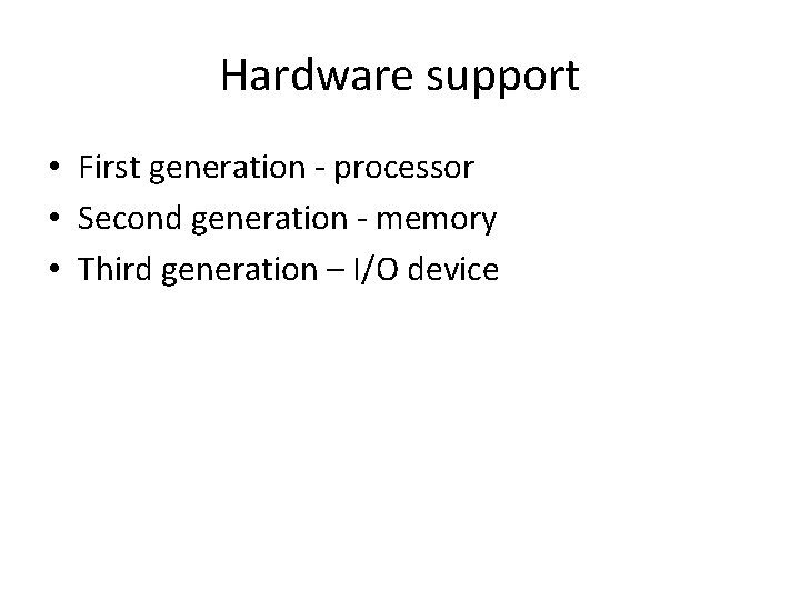 Hardware support • First generation - processor • Second generation - memory • Third