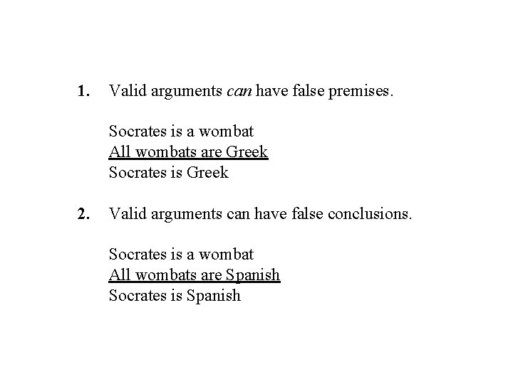 1. Valid arguments can have false premises. Socrates is a wombat All wombats are