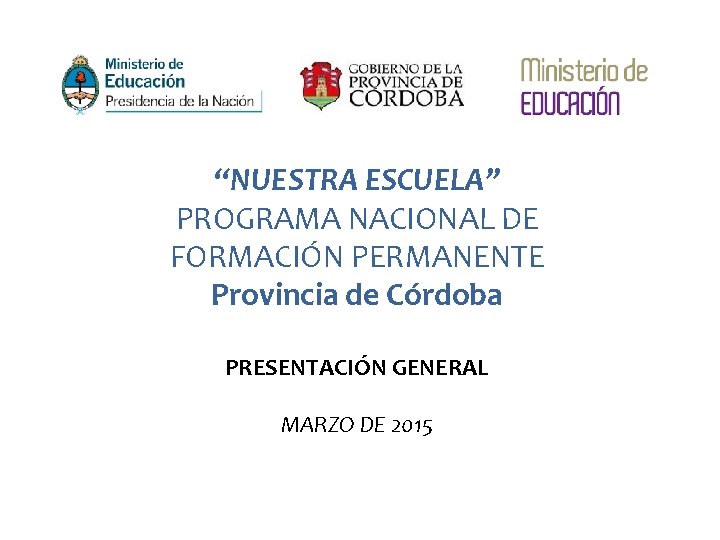 “NUESTRA ESCUELA” PROGRAMA NACIONAL DE FORMACIÓN PERMANENTE Provincia de Córdoba PRESENTACIÓN GENERAL MARZO DE “NUESTRA ESCUELA” PROGRAMA NACIONAL DE FORMACIÓN PERMANENTE Provincia de Córdoba PRESENTACIÓN GENERAL MARZO DE