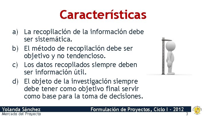 Características a) La recopilación de la información debe ser sistemática. b) El método de