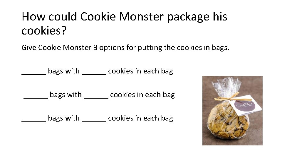 How could Cookie Monster package his cookies? Give Cookie Monster 3 options for putting