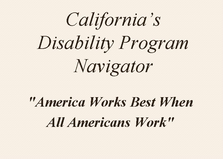 California’s Disability Program Navigator "America Works Best When All Americans Work" 
