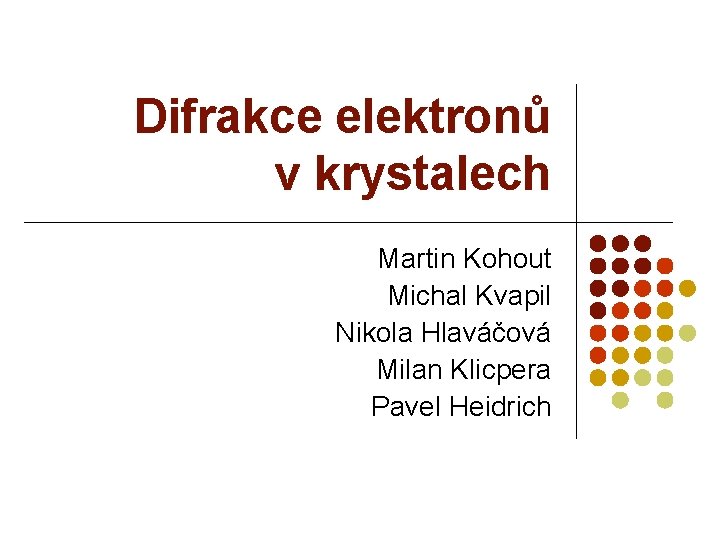 Difrakce elektronů v krystalech Martin Kohout Michal Kvapil Nikola Hlaváčová Milan Klicpera Pavel Heidrich