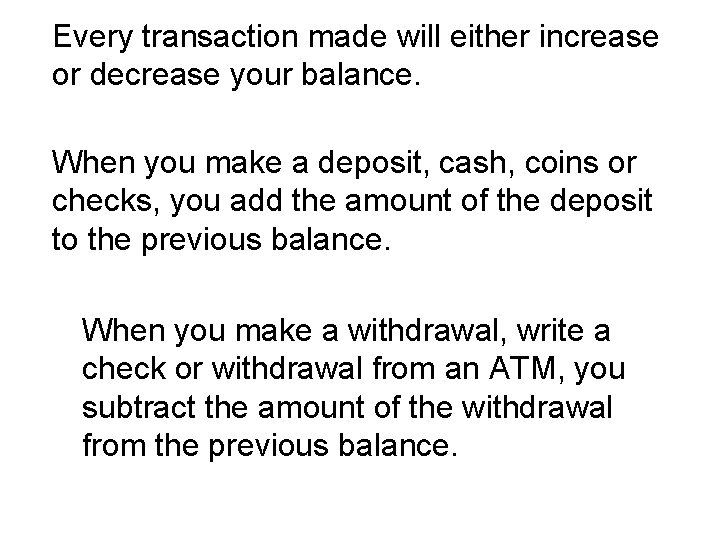 Every transaction made will either increase or decrease your balance. When you make a Every transaction made will either increase or decrease your balance. When you make a