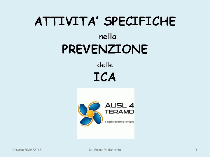 ATTIVITA’ SPECIFICHE nella PREVENZIONE delle ICA Teramo 26/06/2012 Dr. Ettore Paolantonio 1 