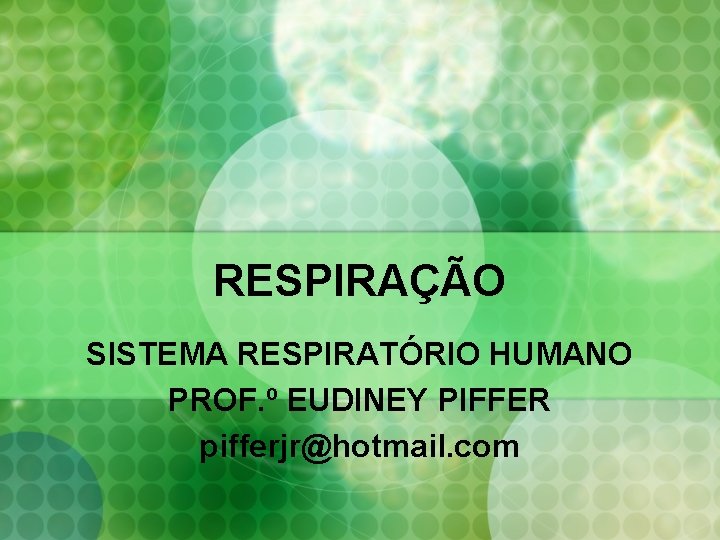 RESPIRAÇÃO SISTEMA RESPIRATÓRIO HUMANO PROF. º EUDINEY PIFFER pifferjr@hotmail. com 