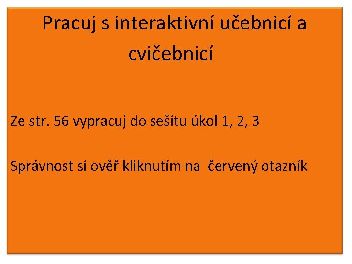 Pracuj s interaktivní učebnicí a cvičebnicí Ze str. 56 vypracuj do sešitu úkol 1,