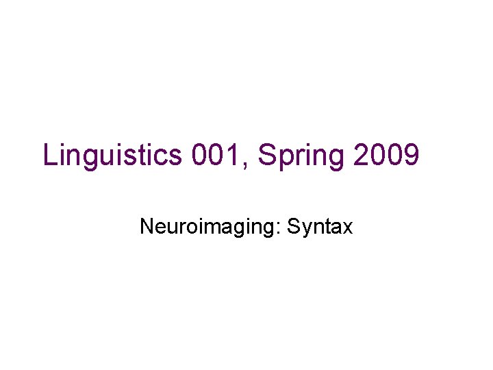Linguistics 001, Spring 2009 Neuroimaging: Syntax Linguistics 001, Spring 2009 Neuroimaging: Syntax