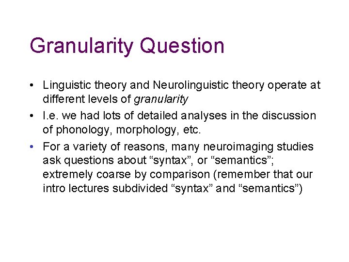 Granularity Question • Linguistic theory and Neurolinguistic theory operate at different levels of granularity Granularity Question • Linguistic theory and Neurolinguistic theory operate at different levels of granularity