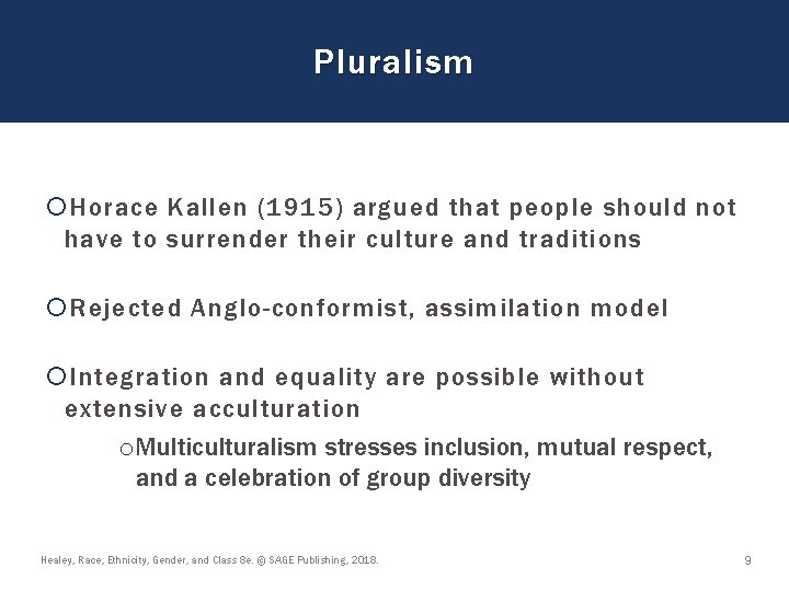 Pluralism Horace Kallen (1915) argued that people should not have to surrender their culture Pluralism Horace Kallen (1915) argued that people should not have to surrender their culture