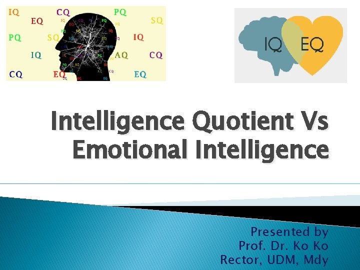 Intelligence Quotient Vs Emotional Intelligence Presented by Prof. Dr. Ko Ko Rector, UDM, Mdy