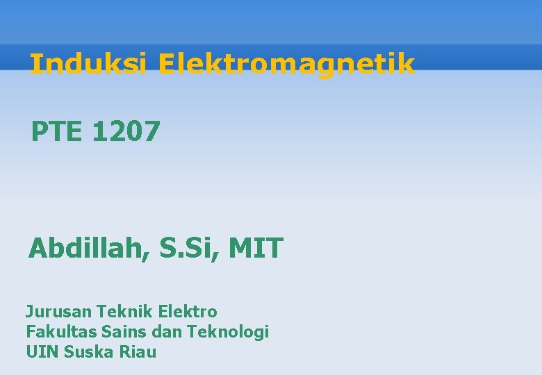 Induksi Elektromagnetik PTE 1207 Abdillah, S. Si, MIT Jurusan Teknik Elektro Fakultas Sains dan
