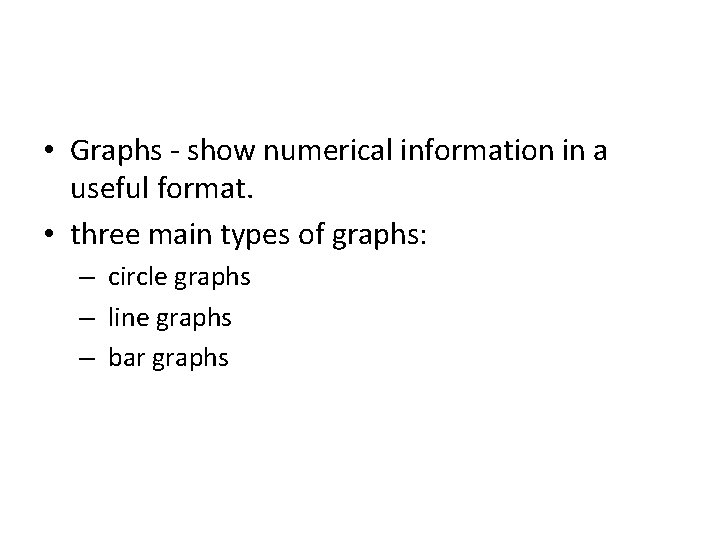  • Graphs - show numerical information in a useful format. • three main