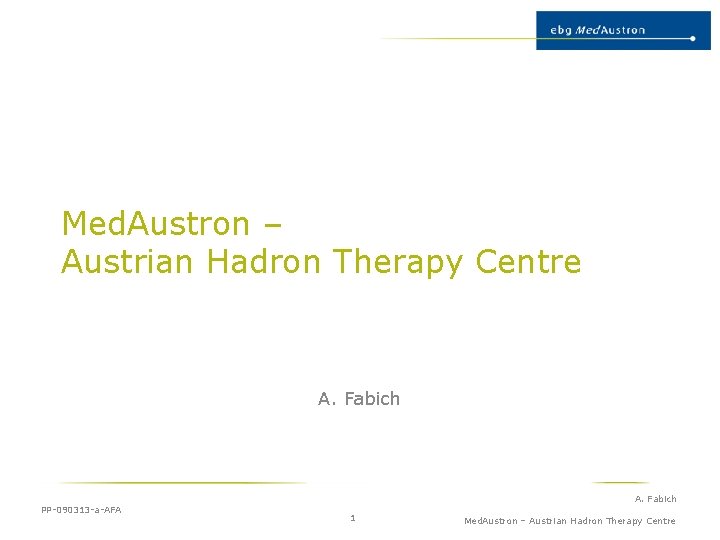 Med. Austron – Austrian Hadron Therapy Centre A. Fabich PP-090313 -a-AFA A. Fabich 1