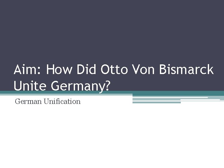 Aim: How Did Otto Von Bismarck Unite Germany? German Unification 