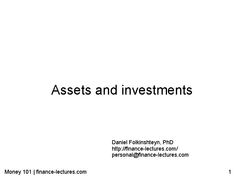 Assets and investments Daniel Folkinshteyn, Ph. D http: //finance-lectures. com/ personal@finance-lectures. com Money 101