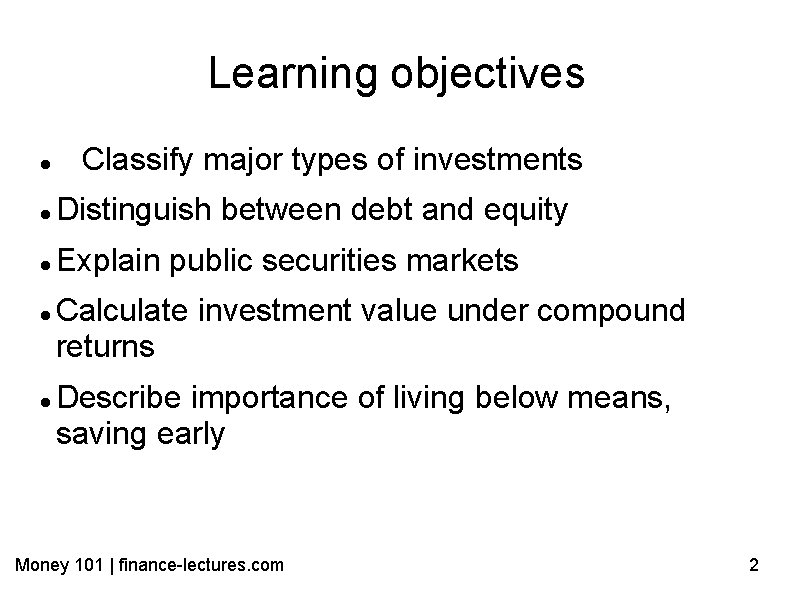 Learning objectives Classify major types of investments Distinguish between debt and equity Explain public