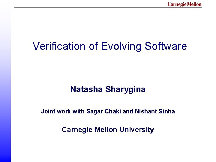 Verification of Evolving Software Natasha Sharygina Joint work with Sagar Chaki and Nishant Sinha Verification of Evolving Software Natasha Sharygina Joint work with Sagar Chaki and Nishant Sinha