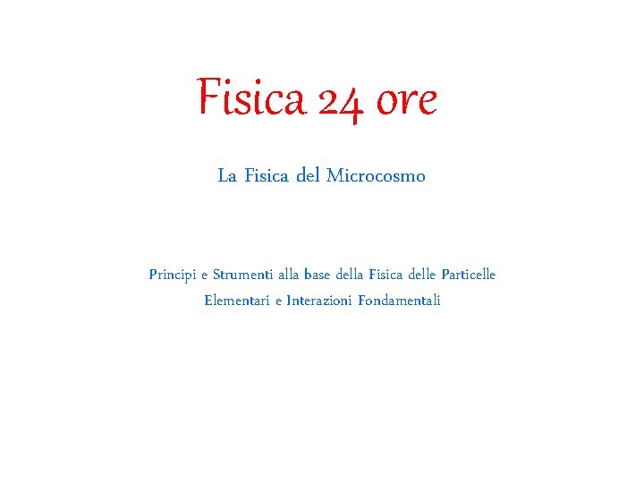 Fisica 24 ore La Fisica del Microcosmo Principi e Strumenti alla base della Fisica