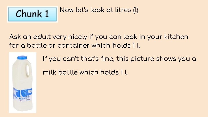 Now let’s look at litres (l) Ask an adult very nicely if you can
