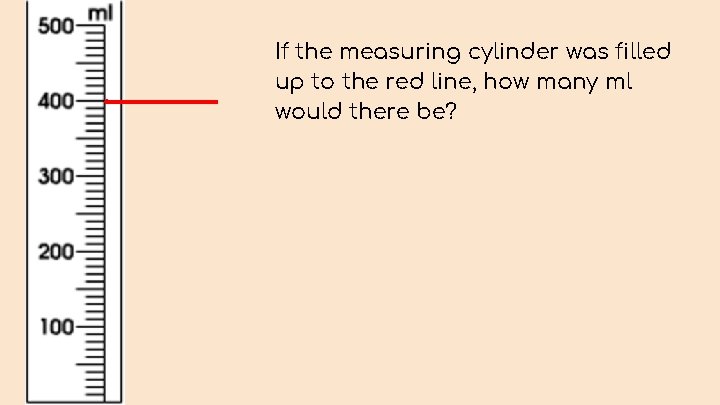 If the measuring cylinder was filled up to the red line, how many ml