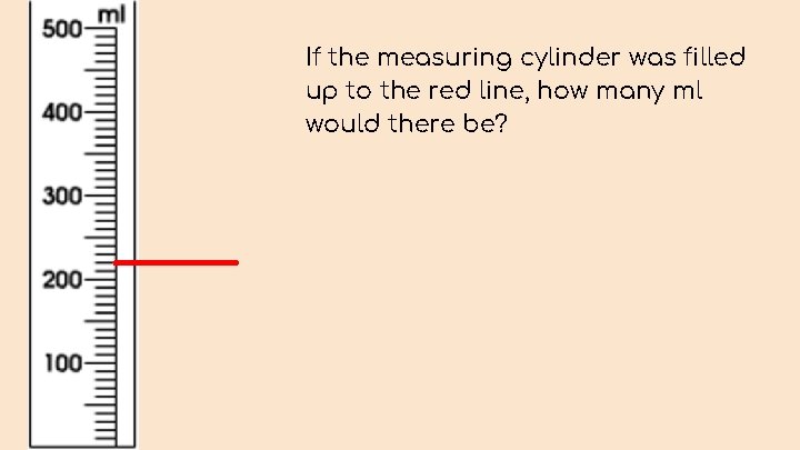 If the measuring cylinder was filled up to the red line, how many ml
